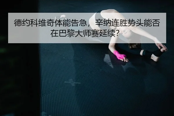 德约科维奇体能告急，辛纳连胜势头能否在巴黎大师赛延续？