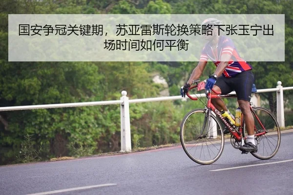 国安争冠关键期，苏亚雷斯轮换策略下张玉宁出场时间如何平衡